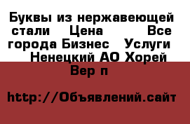 Буквы из нержавеющей стали. › Цена ­ 700 - Все города Бизнес » Услуги   . Ненецкий АО,Хорей-Вер п.